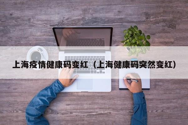 上海疫情健康码变红（上海健康码突然变红）