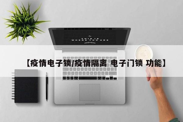 【疫情电子锁/疫情隔离 电子门锁 功能】