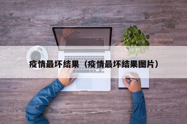 疫情最坏结果（疫情最坏结果图片）