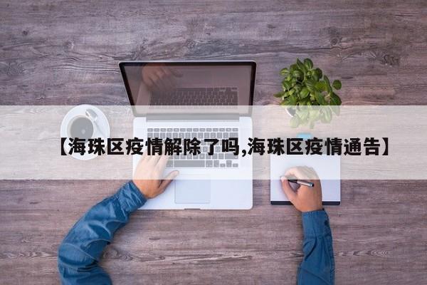 【海珠区疫情解除了吗,海珠区疫情通告】