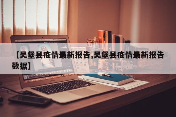【吴堡县疫情最新报告,吴堡县疫情最新报告数据】