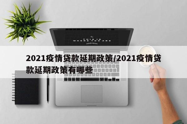 2021疫情贷款延期政策/2021疫情贷款延期政策有哪些