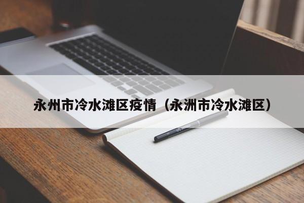 永州市冷水滩区疫情（永洲市冷水滩区）