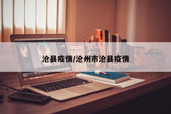 沧县疫情/沧州市沧县疫情