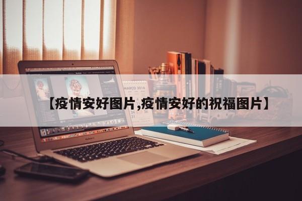 【疫情安好图片,疫情安好的祝福图片】