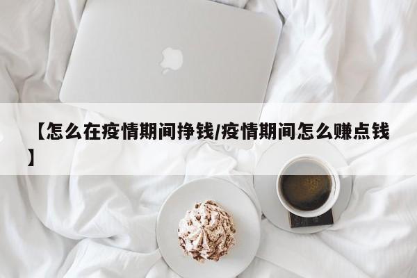 【怎么在疫情期间挣钱/疫情期间怎么赚点钱】