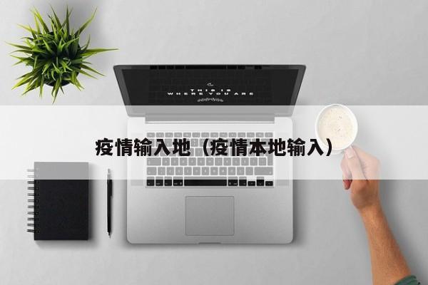 疫情输入地（疫情本地输入）