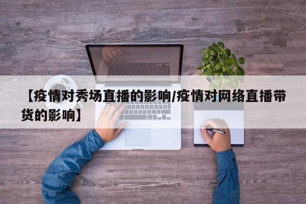 【疫情对秀场直播的影响/疫情对网络直播带货的影响】