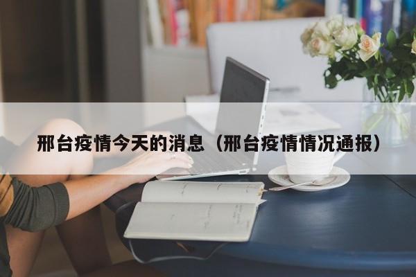 邢台疫情今天的消息（邢台疫情情况通报）