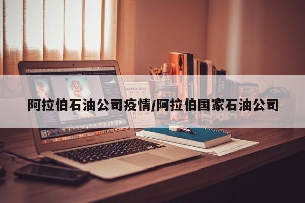 阿拉伯石油公司疫情/阿拉伯国家石油公司