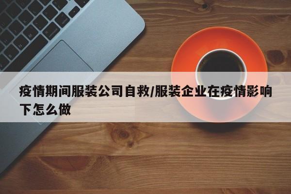 疫情期间服装公司自救/服装企业在疫情影响下怎么做