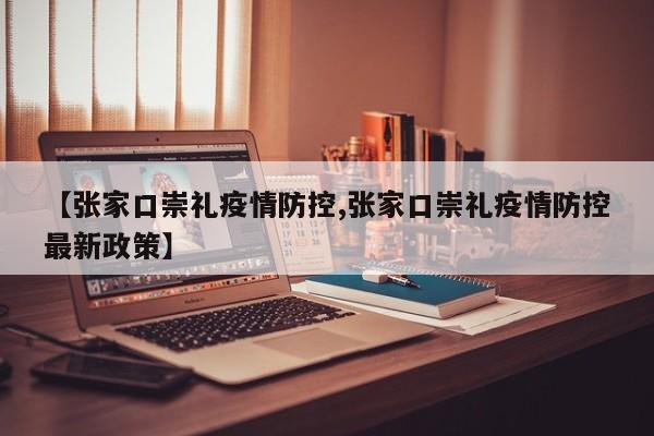【张家口崇礼疫情防控,张家口崇礼疫情防控最新政策】