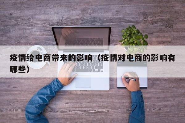 疫情给电商带来的影响（疫情对电商的影响有哪些）