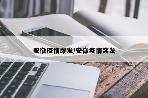 安徽疫情爆发/安徽疫情突发