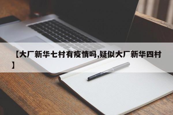 【大厂新华七村有疫情吗,疑似大厂新华四村】