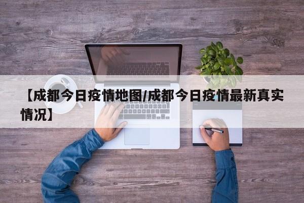 【成都今日疫情地图/成都今日疫情最新真实情况】