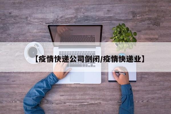 【疫情快递公司倒闭/疫情快递业】