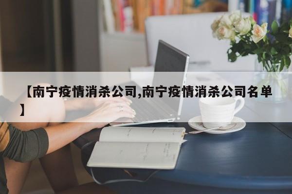 【南宁疫情消杀公司,南宁疫情消杀公司名单】