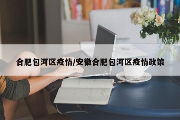 合肥包河区疫情/安徽合肥包河区疫情政策