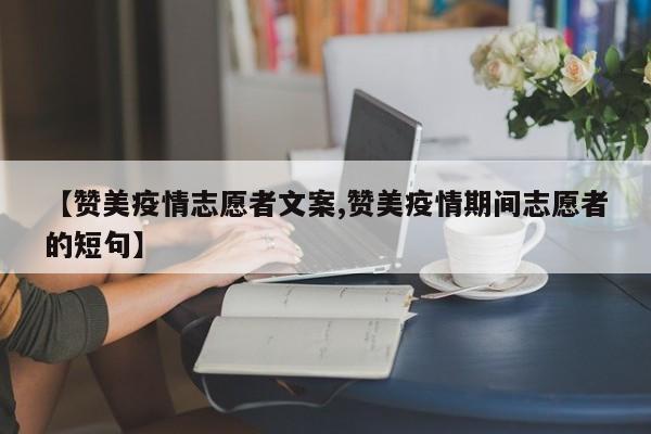 【赞美疫情志愿者文案,赞美疫情期间志愿者的短句】