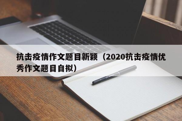 抗击疫情作文题目新颖（2020抗击疫情优秀作文题目自拟）