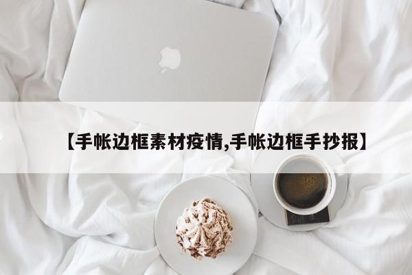 【手帐边框素材疫情,手帐边框手抄报】