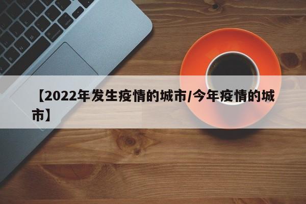 【2022年发生疫情的城市/今年疫情的城市】