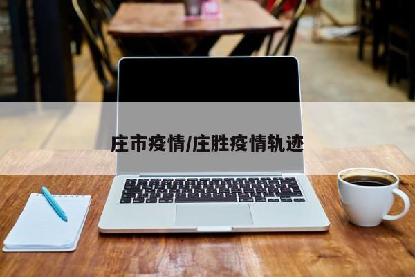 庄市疫情/庄胜疫情轨迹