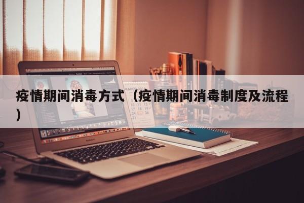 疫情期间消毒方式（疫情期间消毒制度及流程）