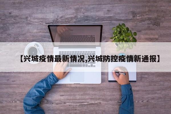 【兴城疫情最新情况,兴城防控疫情新通报】