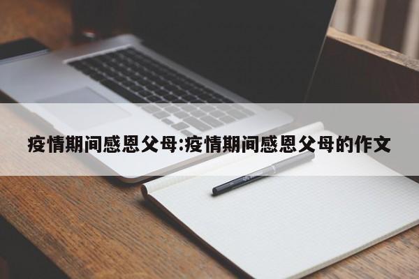 疫情期间感恩父母:疫情期间感恩父母的作文