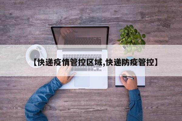 【快递疫情管控区域,快递防疫管控】