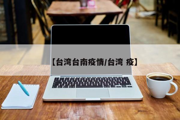 【台湾台南疫情/台湾 疫】