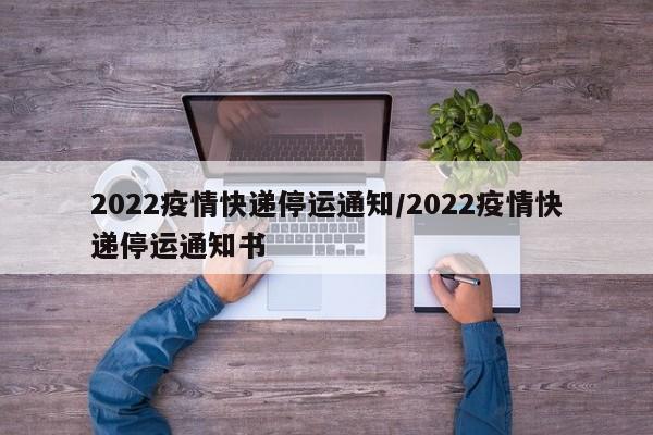 2022疫情快递停运通知/2022疫情快递停运通知书