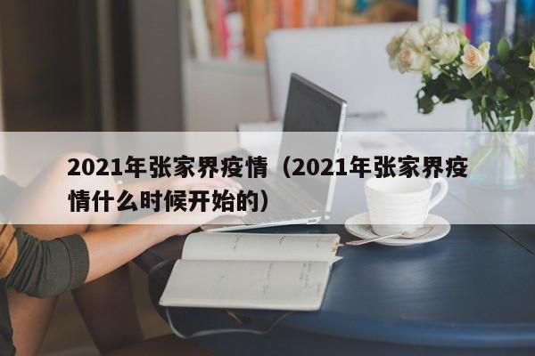 2021年张家界疫情（2021年张家界疫情什么时候开始的）