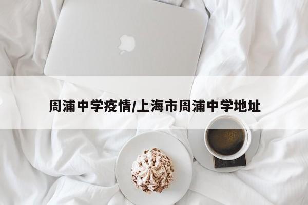 周浦中学疫情/上海市周浦中学地址