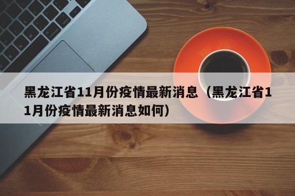 黑龙江省11月份疫情最新消息（黑龙江省11月份疫情最新消息如何）