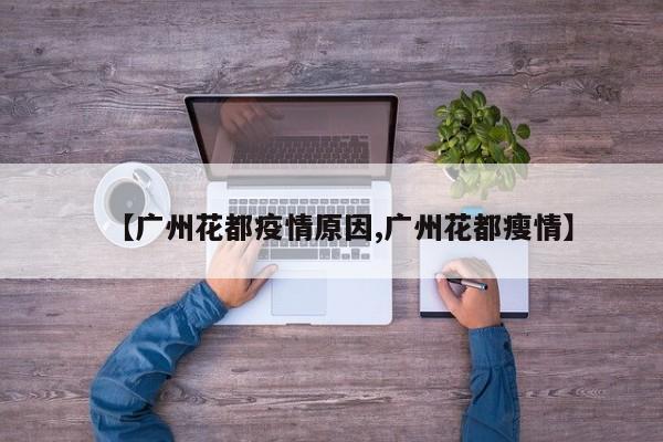 【广州花都疫情原因,广州花都瘦情】