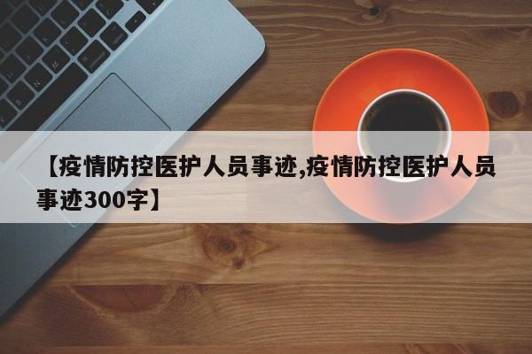 【疫情防控医护人员事迹,疫情防控医护人员事迹300字】