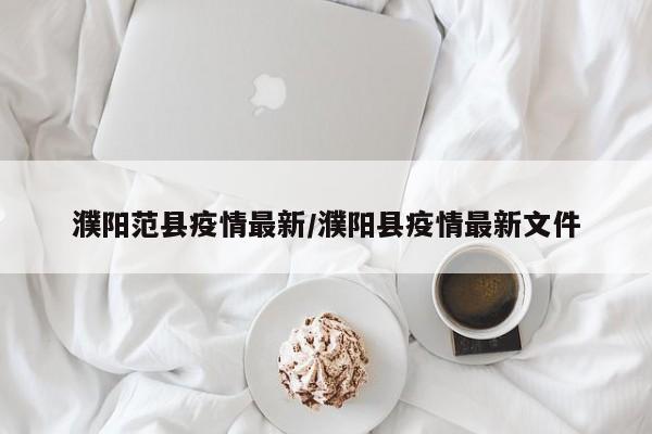 濮阳范县疫情最新/濮阳县疫情最新文件