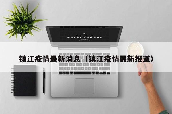 镇江疫情最新消息（镇江疫情最新报道）