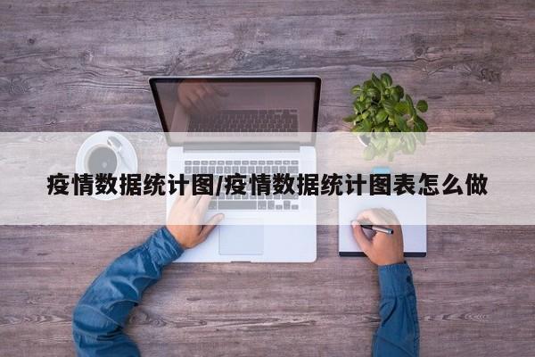 疫情数据统计图/疫情数据统计图表怎么做