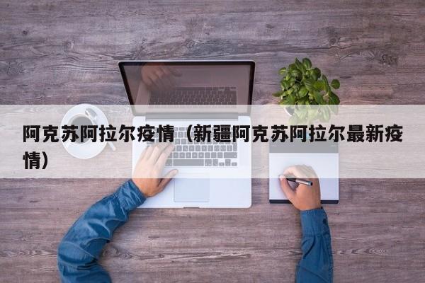 阿克苏阿拉尔疫情（新疆阿克苏阿拉尔最新疫情）