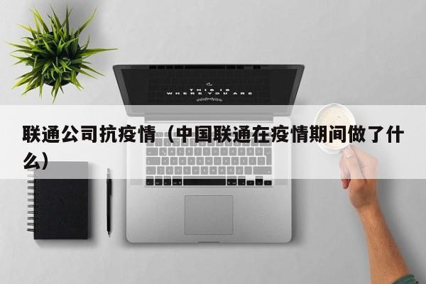 联通公司抗疫情（中国联通在疫情期间做了什么）