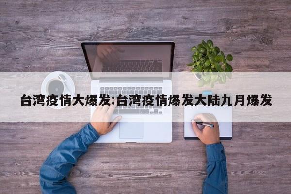 台湾疫情大爆发:台湾疫情爆发大陆九月爆发