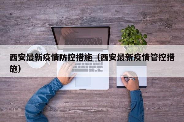 西安最新疫情防控措施（西安最新疫情管控措施）
