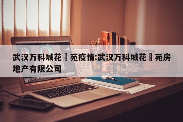 武汉万科城花璟苑疫情:武汉万科城花璟苑房地产有限公司