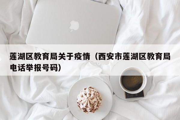 莲湖区教育局关于疫情（西安市莲湖区教育局电话举报号码）