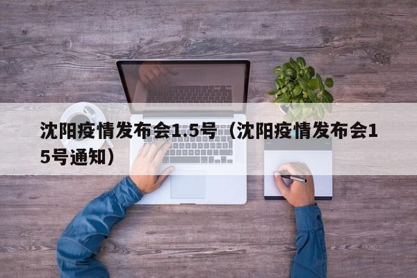 沈阳疫情发布会1.5号（沈阳疫情发布会15号通知）