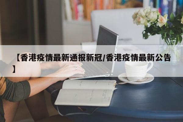 【香港疫情最新通报新冠/香港疫情最新公告】
